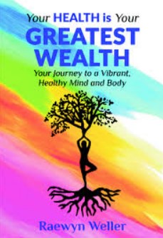 YOUR HEALTH IS YOUR GREATEST WEALTH BY RAEWYN WELLER